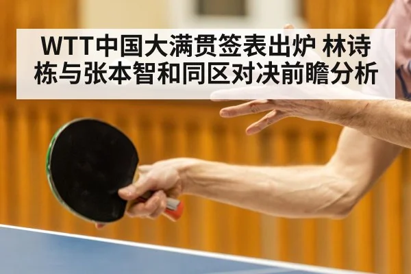 WTT中国大满贯签表出炉 林诗栋与张本智和同区对决前瞻分析